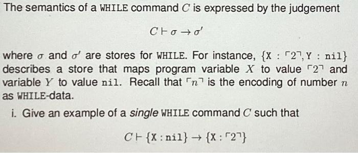 The semantics of a WHILE command C is expressed by the judgement Ctoo' where o and o' are stores for WHILE.
