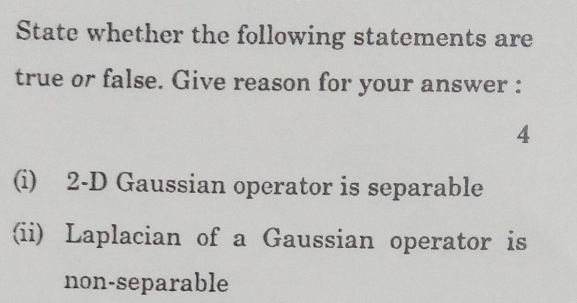 State whether the following statements are true or false. Give reason for your answer: 4 (i) 2-D Gaussian