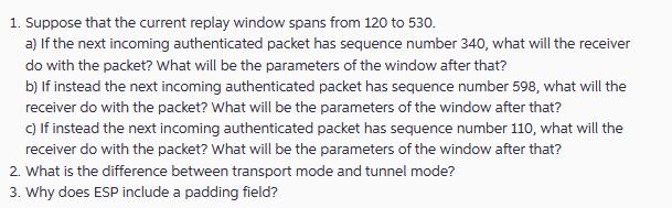 1. Suppose that the current replay window spans from 120 to 530. a) If the next incoming authenticated packet