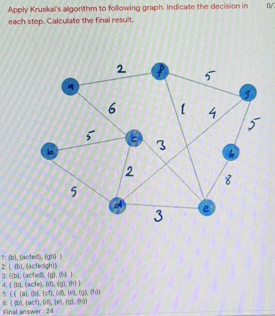 Apply Kruskal's algorithm to following graph. Indicate the decision in each step. Calculate the final result.