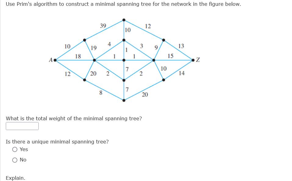 Use Prim's algorithm to construct a minimal spanning tree for the network in the figure below. A 10 Explain.