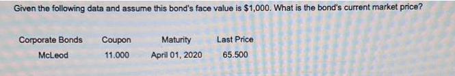 Given the following data and assume this bond's face value is $1,000. What is the bond's current market