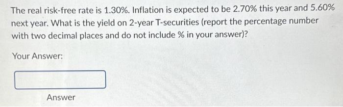 The real risk-free rate is 1.30%. Inflation is expected to be 2.70% this year and 5.60% next year. What is