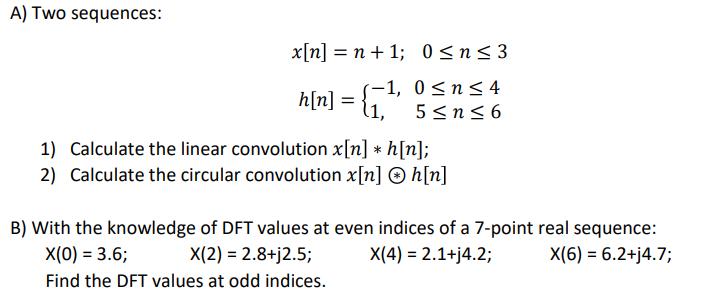 A) Two sequences: x[n] = n + 1; 0n3 h[n] = { 1, (-1, 0n 4 5n6 1) Calculate the linear convolution x[n] *h[n];