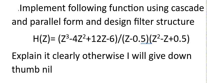 Implement following function using cascade and parallel form and design filter structure H(Z)=