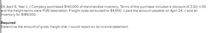 On April 6, Year 1, J Company purchased $140,000 of merchandise inventory. Terms of the purchase included a