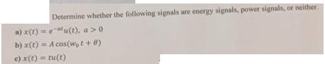 Determine whether the following signals are energy signals, power signals, or neither. a) x(t)= eu(t), a > 0