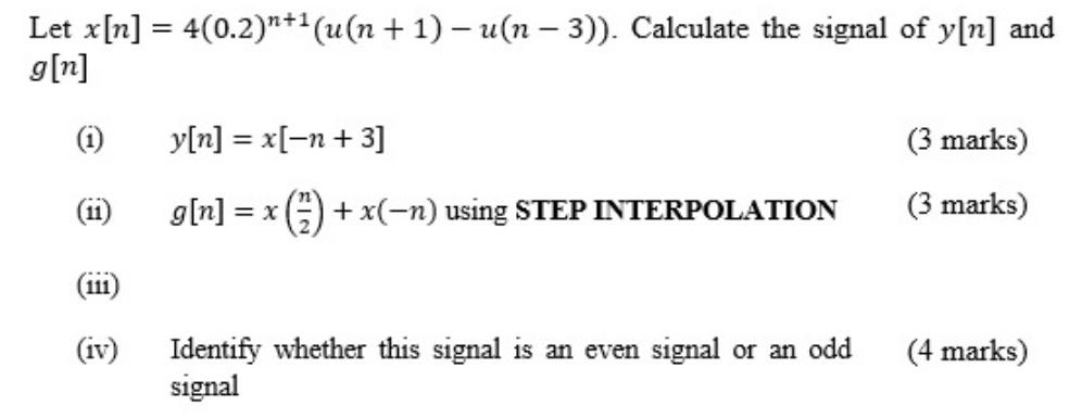 Let x[n] = 4(0.2) n+ (u(n + 1) - u(n-3)). Calculate the signal of y[n] and g[n] (1) (11) (111) (iv) y[n] =