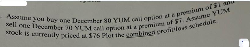 . Assume you buy one December 80 YUM call option at a premium of $1 and stock is currently priced at $76 Plot