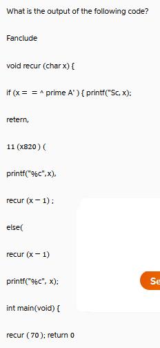 What is the output of the following code? Fanclude void recur (char x) { if (x ==^prime A' ) {printf(