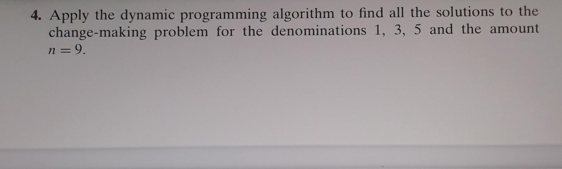 4. Apply the dynamic programming algorithm to find all the solutions to the change-making problem for the