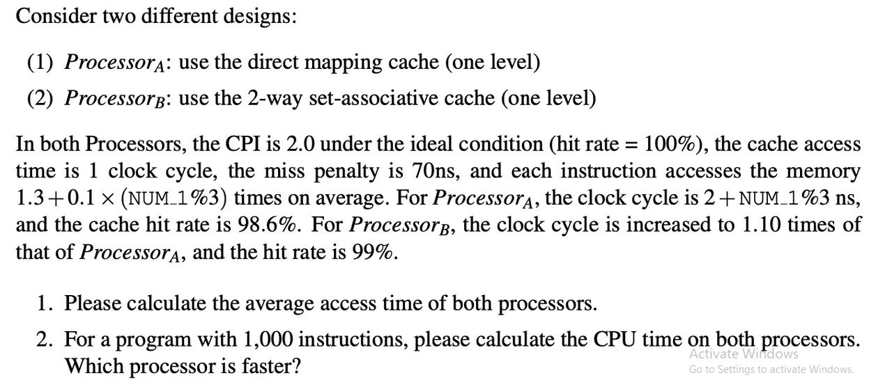 Consider two different designs: (1) Processor: use the direct mapping cache (one level) (2) Processore: use