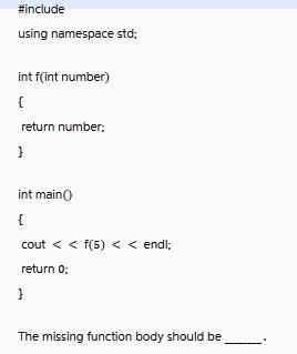 #include using namespace std; int f(int number) { return number; } int main() { cout < < f(5) < < endl;