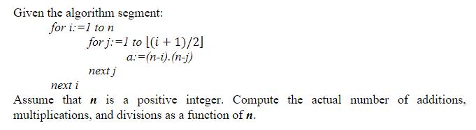 Given the algorithm segment: for i:=1 to n for j:=1 to [(i+1)/2] a: =(n-i).(n-j) next j next i Assume that n