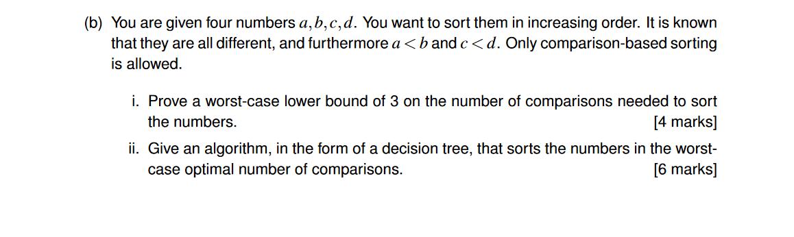 (b) You are given four numbers a, b,c, d. You want to sort them in increasing order. It is known that they