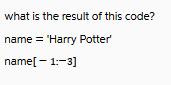 what is the result of this code? name = 'Harry Potter' name[-1:-3]