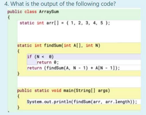 4. What is the output of the following code? public class ArraySum { static int arr[] = {1, 2, 3, 4, 5);