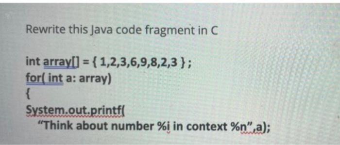 Rewrite this Java code fragment in C int array[] = {1,2,3,6,9,8,2,3}; for(int a: array) { System.out.printf(