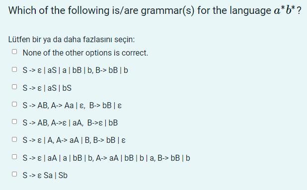 Which of the following is/are grammar(s) for the language a*b*? Ltfen bir ya da daha fazlasn sein: None of