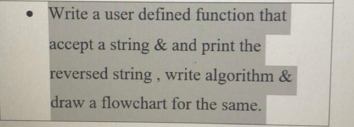 Write a user defined function that accept a string & and print the reversed string, write algorithm & draw a