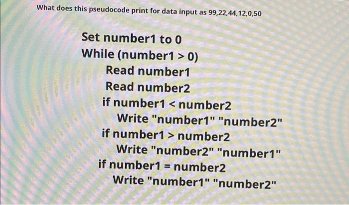 What does this pseudocode print for data input as 99,22,44,12,0,50 Set number1 to 0 While (number1 > 0) Read