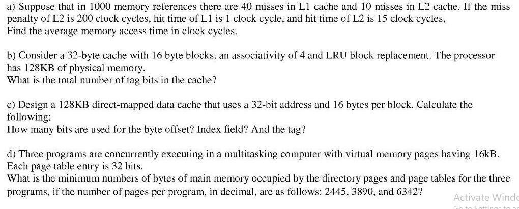 a) Suppose that in 1000 memory references there are 40 misses in L1 cache and 10 misses in L2 cache. If the