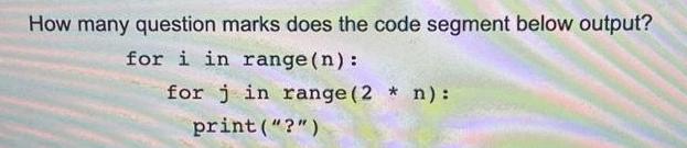 How many question marks does the code segment below output? for i in range(n): for j in range (2 * n):