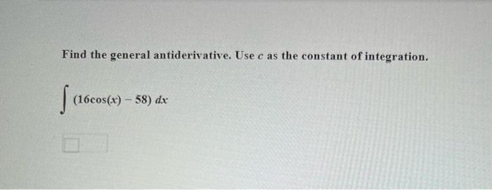 Find the general antiderivative. Use c as the constant of integration. S (16cos(x)-58) dx