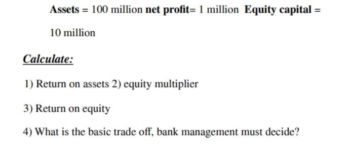 Assets = 100 million net profit= 1 million Equity capital = 10 million Calculate: 1) Return on assets 2)
