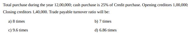Total purchase during the year 12,00,000; cash purchase is 25% of Credit purchase. Opening creditors