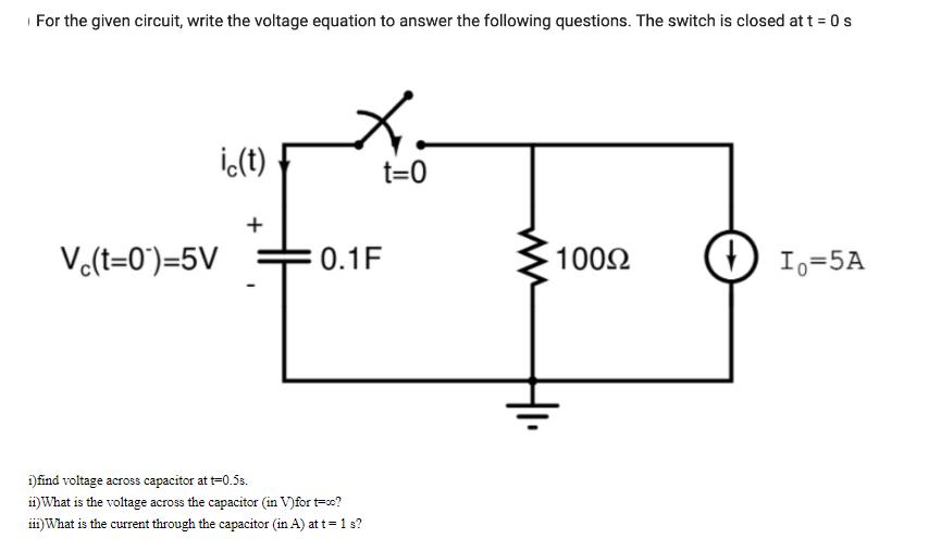 For the given circuit, write the voltage equation to answer the following questions. The switch is closed at