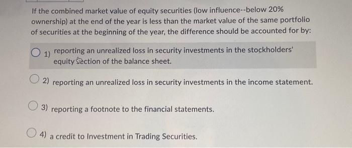 If the combined market value of equity securities (low influence--below 20% ownership) at the end of the year
