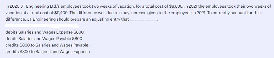 In 2020 JT Engineering Ltd.'s employees took two weeks of vacation, for a total cost of $8,600. In 2021 the