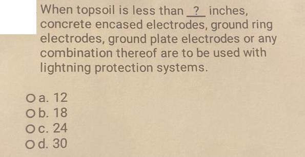 When topsoil is less than ? inches, concrete encased electrodes, ground ring electrodes, ground plate