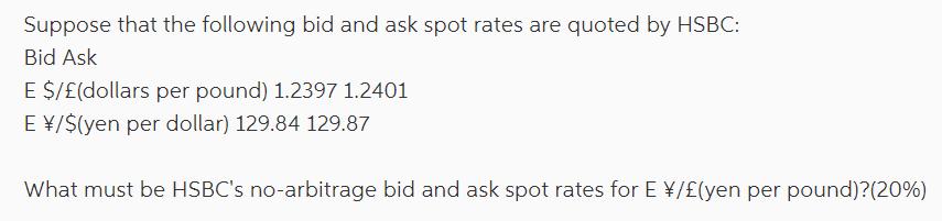 Suppose that the following bid and ask spot rates are quoted by HSBC: Bid Ask E $/(dollars per pound) 1.2397