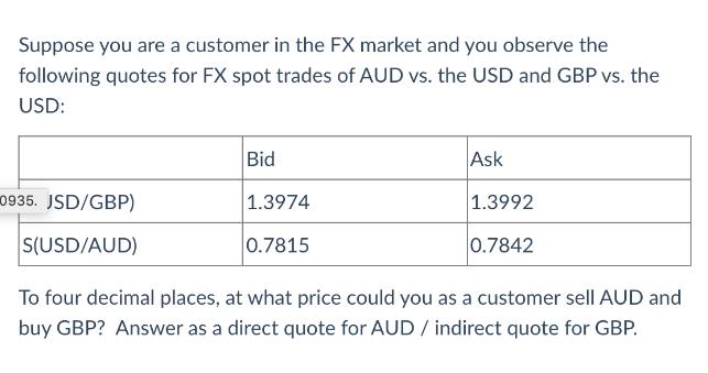 Suppose you are a customer in the FX market and you observe the following quotes for FX spot trades of AUD