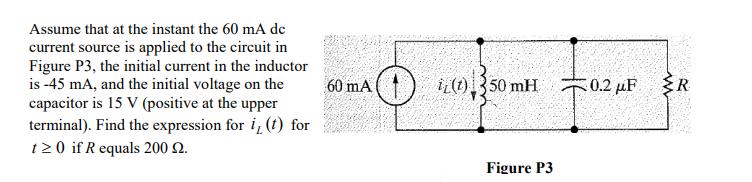 Assume that at the instant the 60 mA dc current source is applied to the circuit in Figure P3, the initial