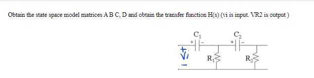 Obtain the state space model matrices ABC, D and obtain the transfer function H(s) (vi is input. VR2 is