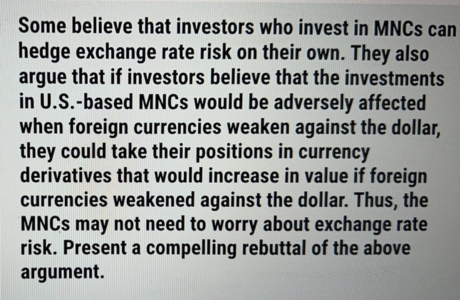 Some believe that investors who invest in MNCs can hedge exchange rate risk on their own. They also argue