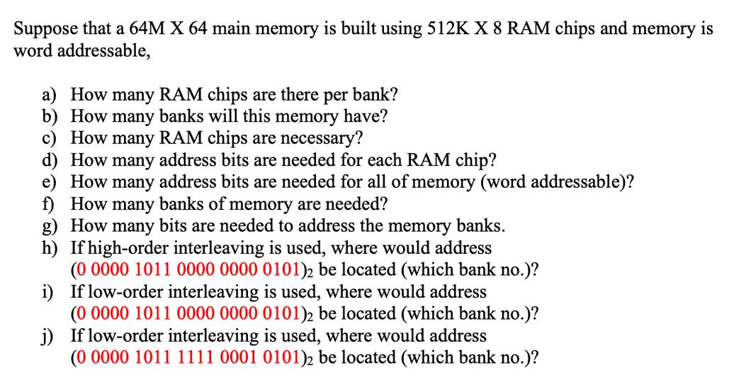 Suppose that a 64M X 64 main memory is built using 512K X 8 RAM chips and memory is word addressable, a) How