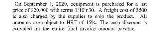 On September 1, 2020, equipment is purchased for a list price of $20,000 with terms 1/10 n30. A freight cost