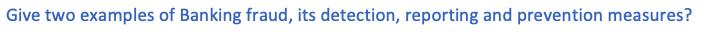 Give two examples of Banking fraud, its detection, reporting and prevention measures?