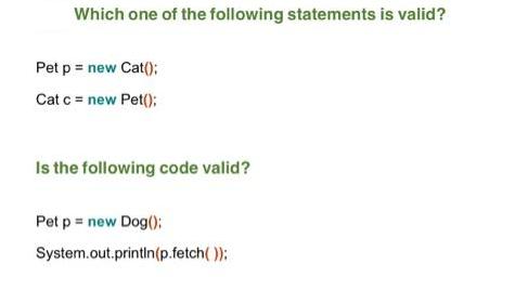 Which one of the following statements is valid? Pet p = new Cat(); Cat c = new Pet(); Is the following code