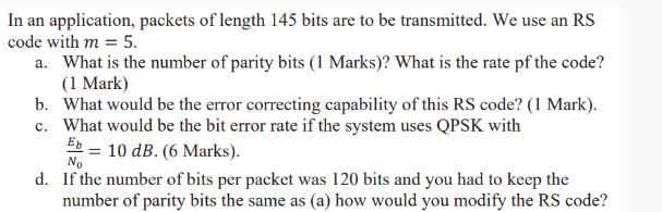 In an application, packets of length 145 bits are to be transmitted. We use an RS code with m = 5. a. What is