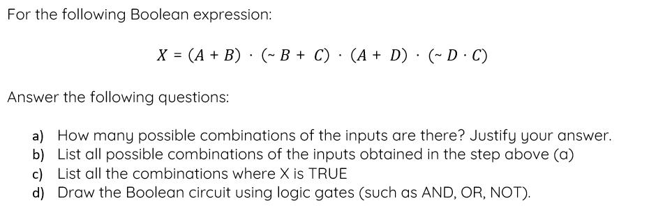 For the following Boolean expression: X = (A + B) (~ B + C)  (A + D)  (~D.C) Answer the following questions:
