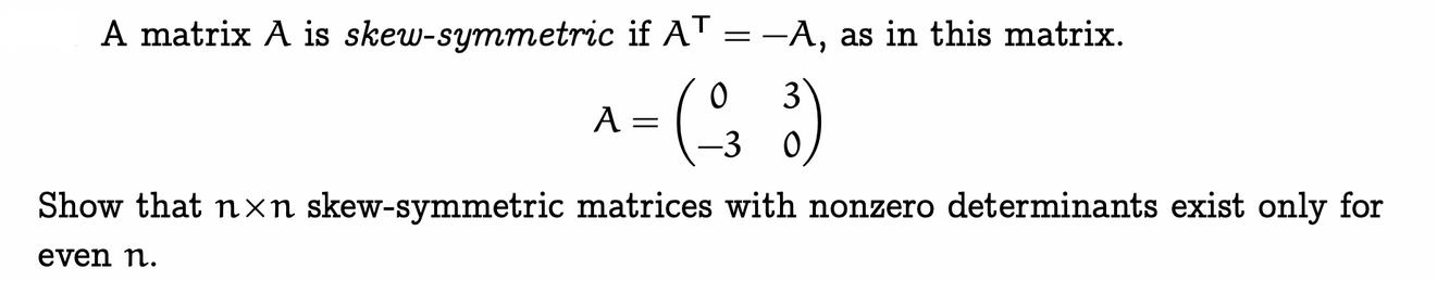 A matrix A is skew-symmetric if A = A, as in this matrix. A=(-38) Show that nxn skew-symmetric matrices with