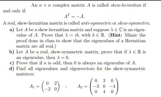 An n x n complex matrix A is called skew-hermitian if and only if: A = -A. A real, skew-hermitian matrix is