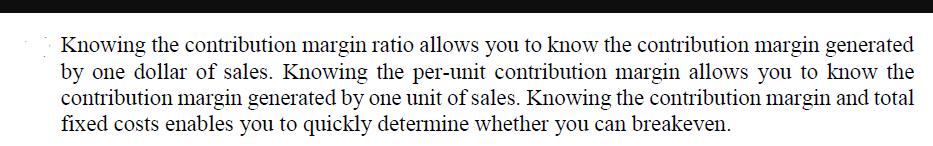 Knowing the contribution margin ratio allows you to know the contribution margin generated by one dollar of