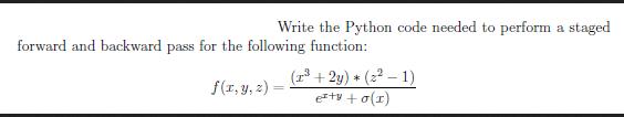 Write the Python code needed to perform a staged forward and backward pass for the following function: f(x,