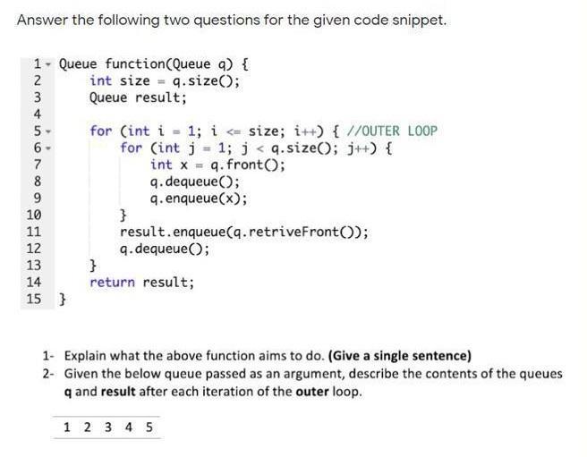 Answer the following two questions for the given code snippet. 1- Queue function(Queue q) { q.size(); 2 3 4